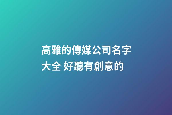 高雅的傳媒公司名字大全 好聽有創意的-第1張-公司起名-玄機派